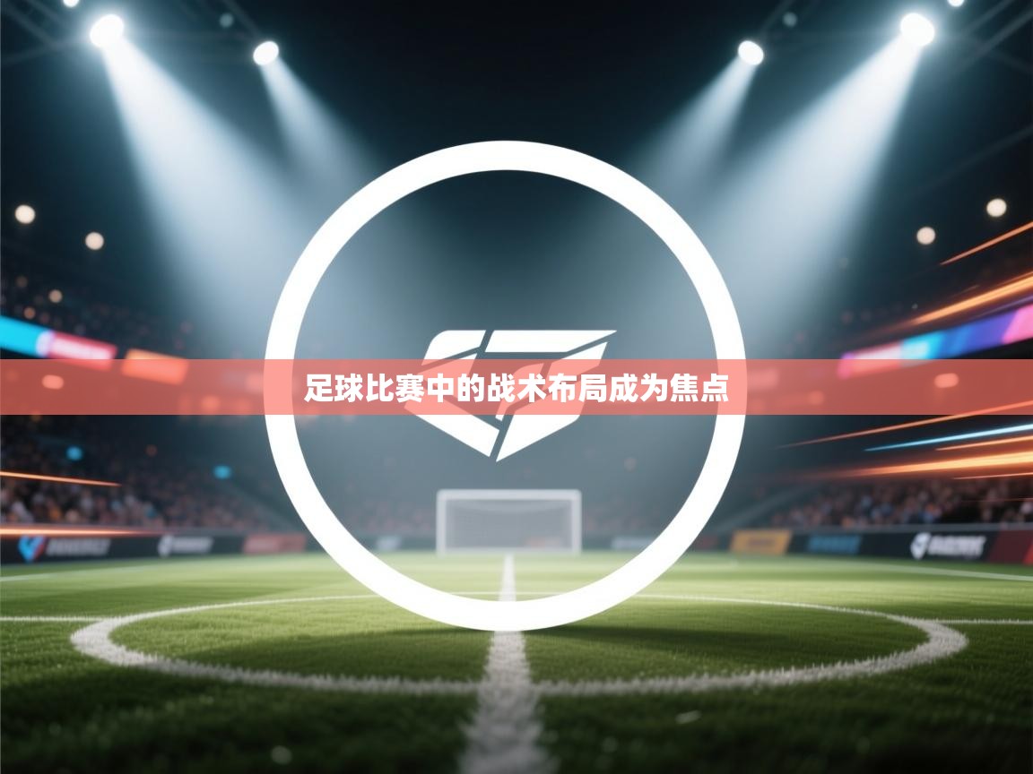 足球比赛中的战术布局成为焦点  第2张