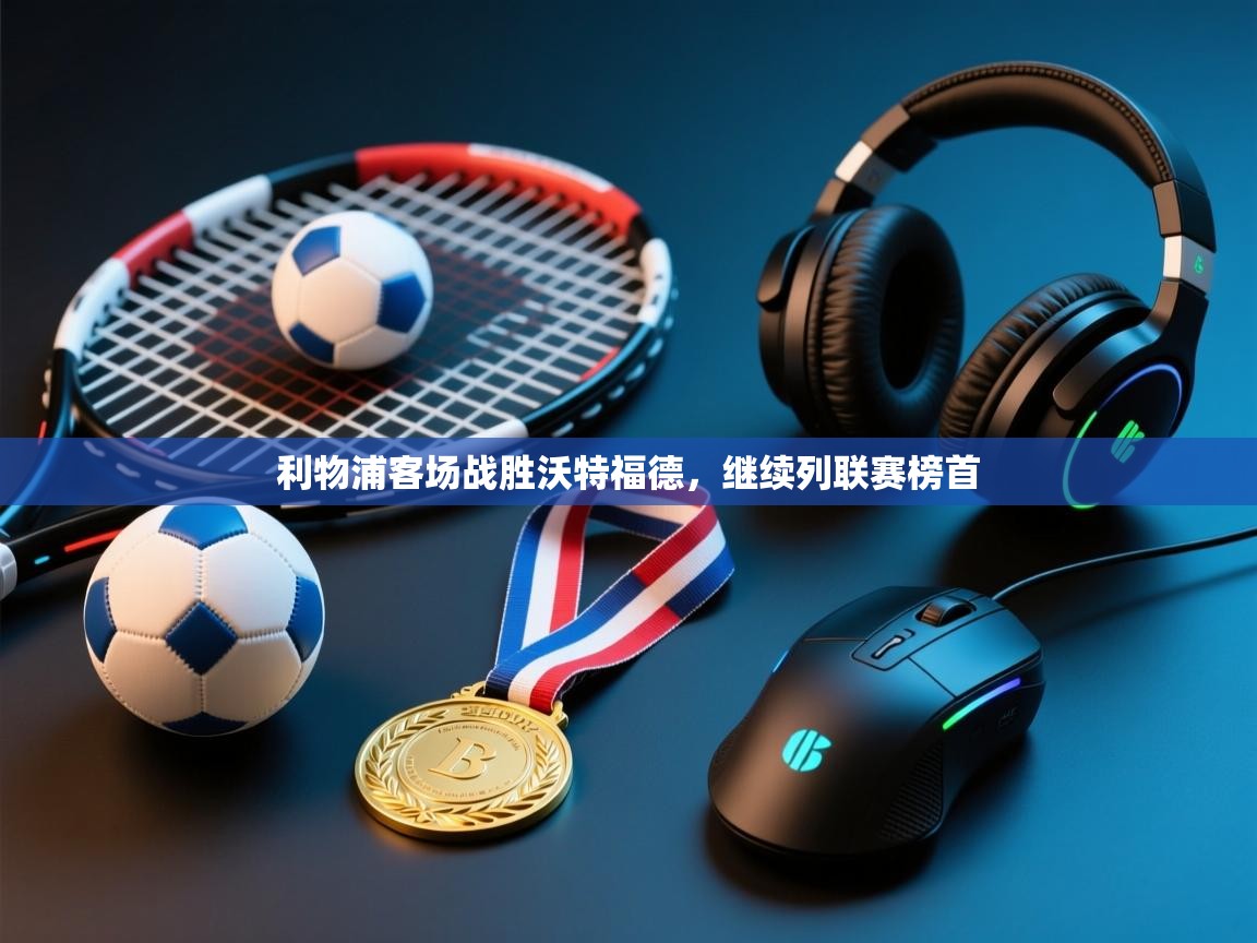 利物浦客场战胜沃特福德,继续列联赛榜首 第1张