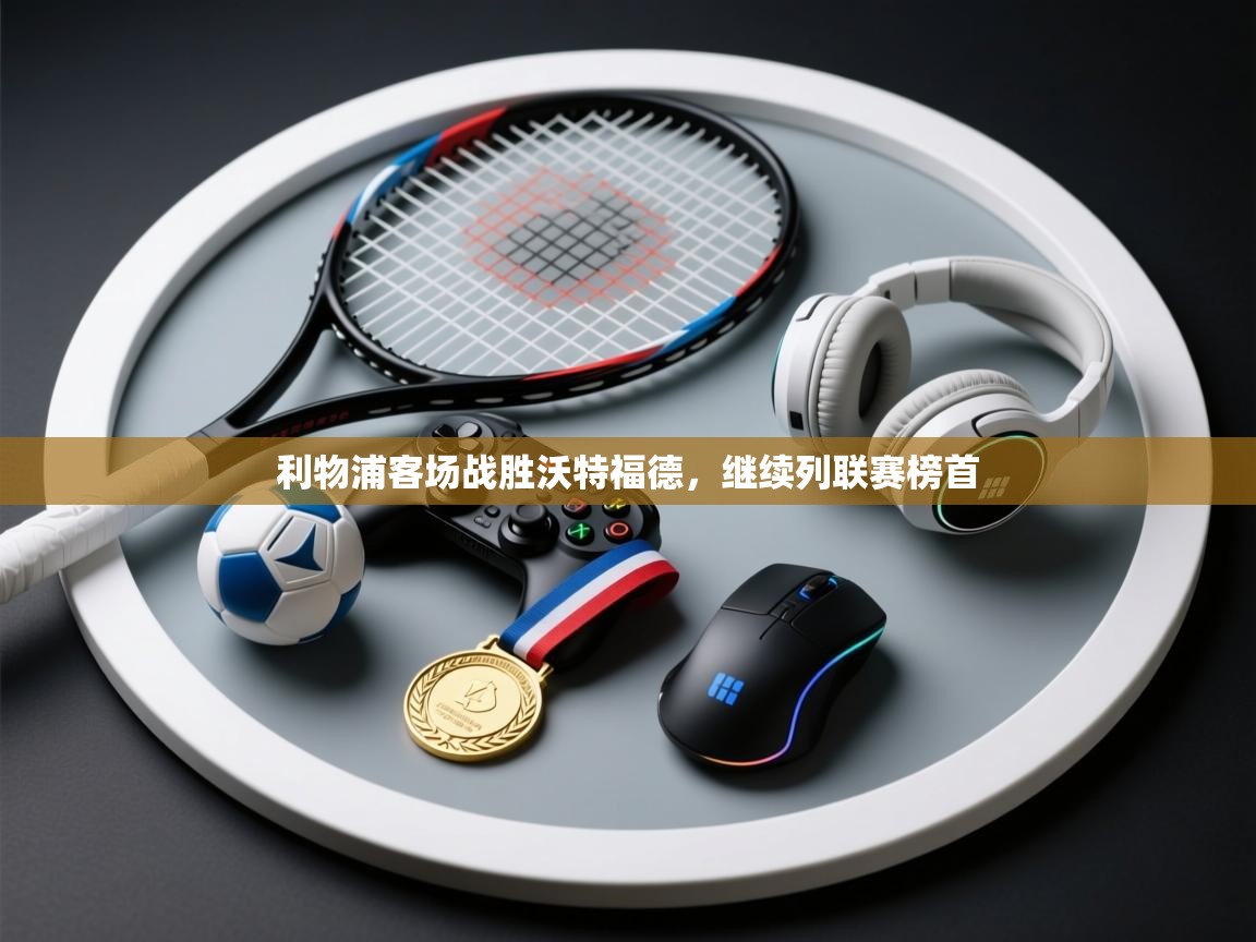 利物浦客场战胜沃特福德,继续列联赛榜首 第2张