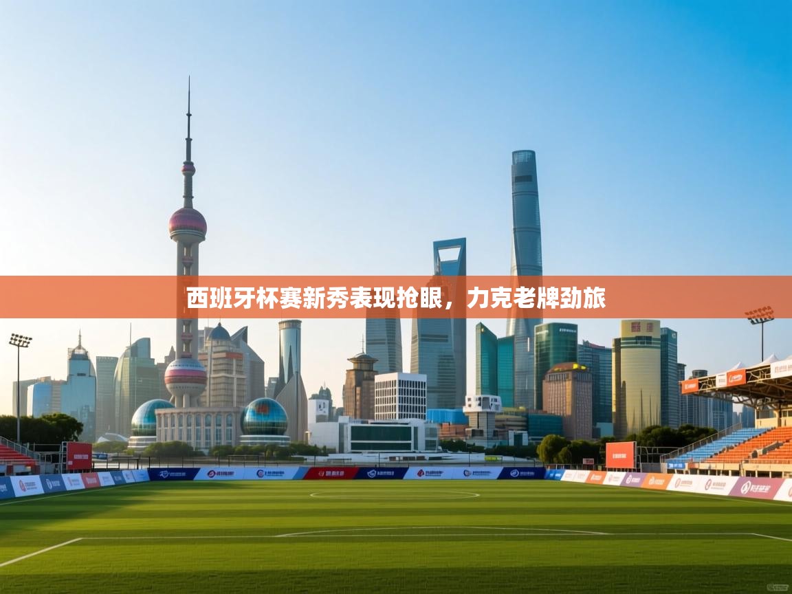 西班牙杯赛新秀表现抢眼，力克老牌劲旅  第1张