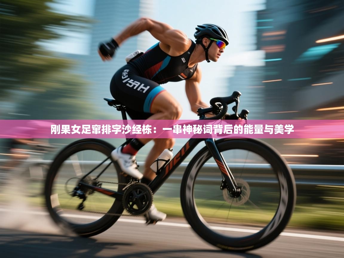 刚果女足窜排字沙经栋:一串神秘词背后的能量与美学 第2张