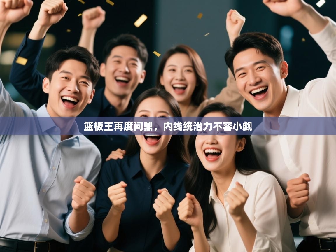 篮板王再度问鼎,内线统治力不容小觑 第2张