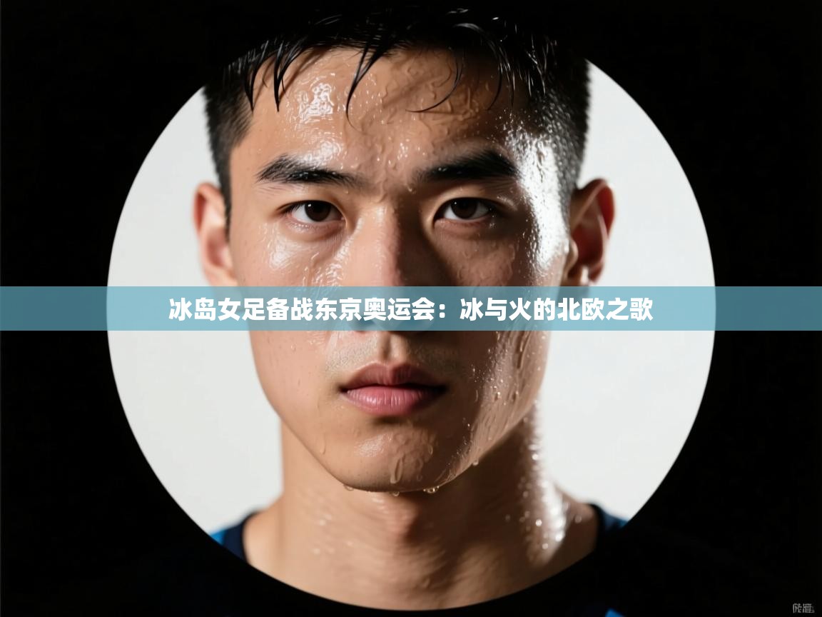 冰岛女足备战东京奥运会:冰与火的北欧之歌 第2张