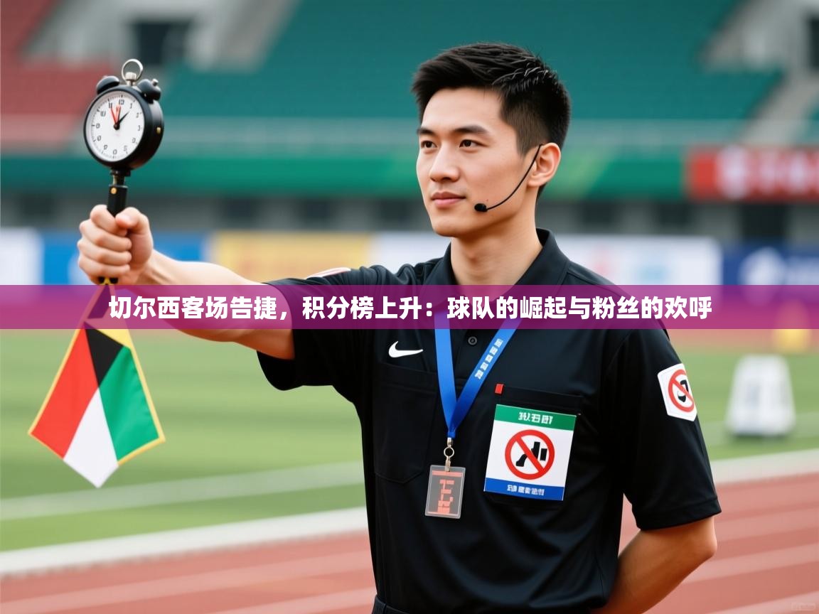 切尔西客场告捷,积分榜上升:球队的崛起与粉丝的欢呼 第1张
