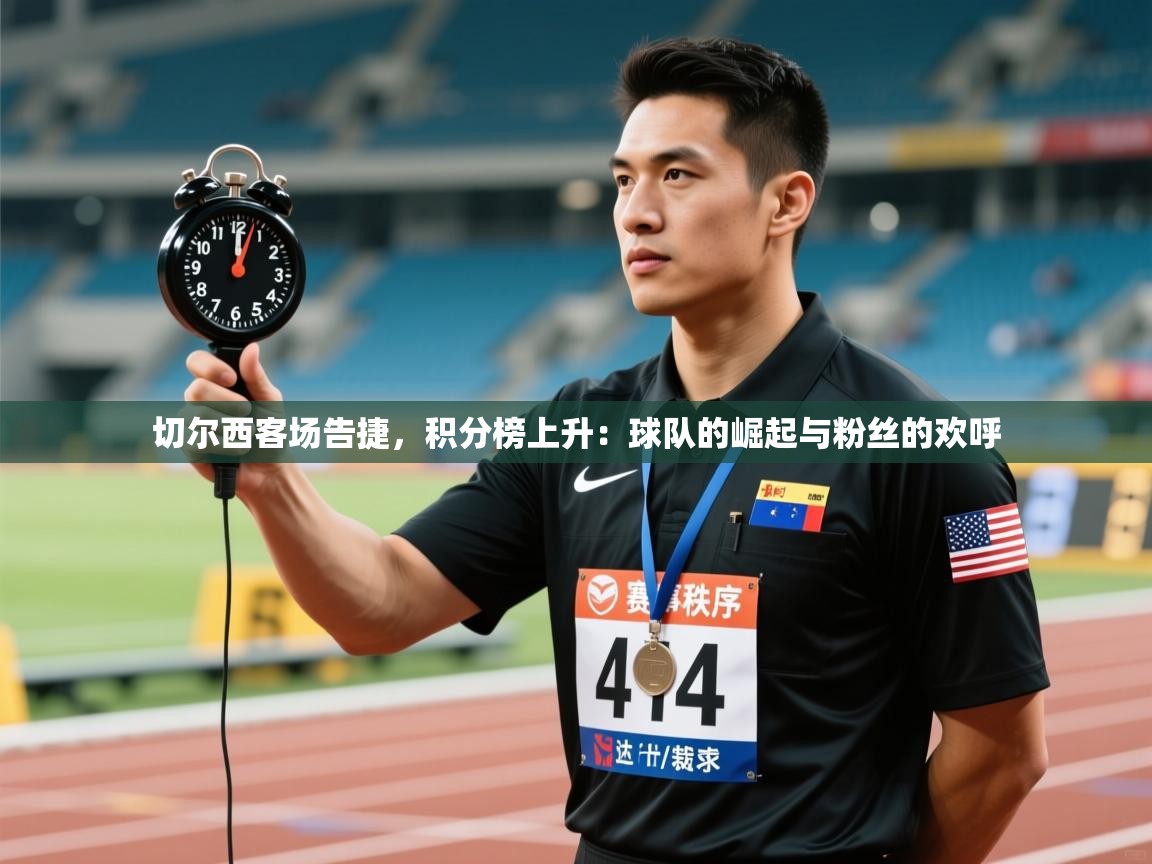 切尔西客场告捷,积分榜上升:球队的崛起与粉丝的欢呼 第2张