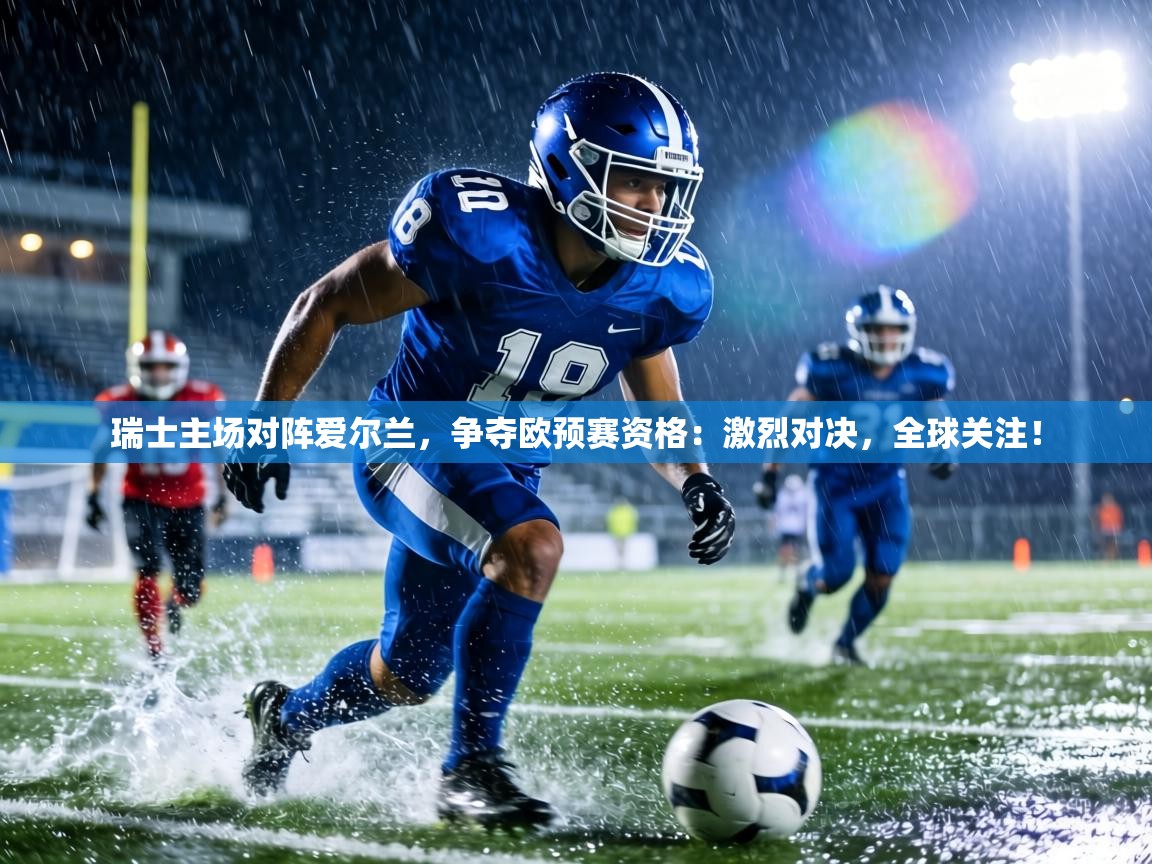 瑞士主场对阵爱尔兰，争夺欧预赛资格：激烈对决，全球关注！  第1张