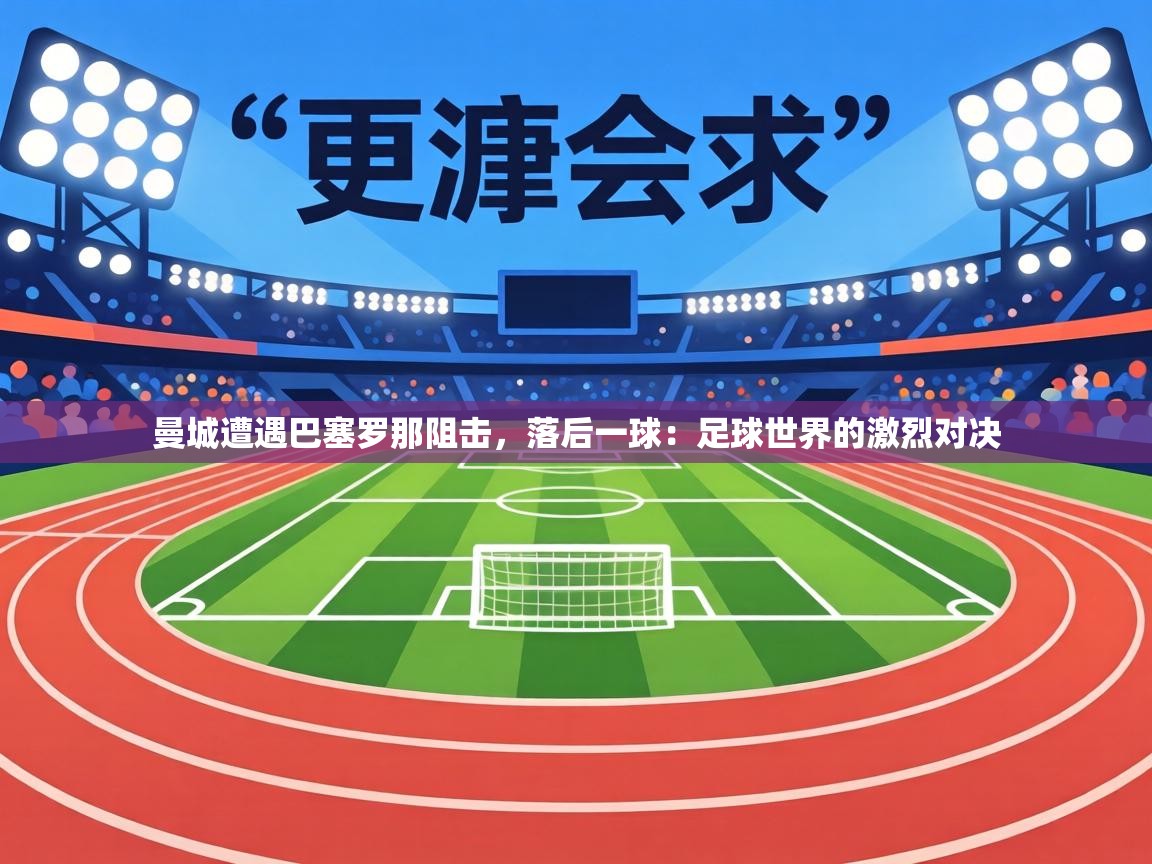 曼城遭遇巴塞罗那阻击,落后一球:足球世界的激烈对决 第2张