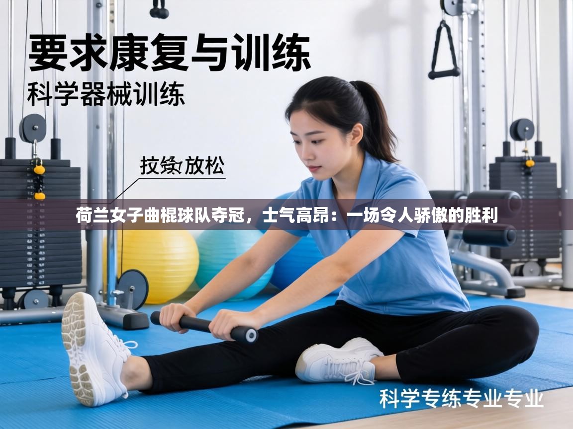 荷兰女子曲棍球队夺冠,士气高昂:一场令人骄傲的胜利 第2张