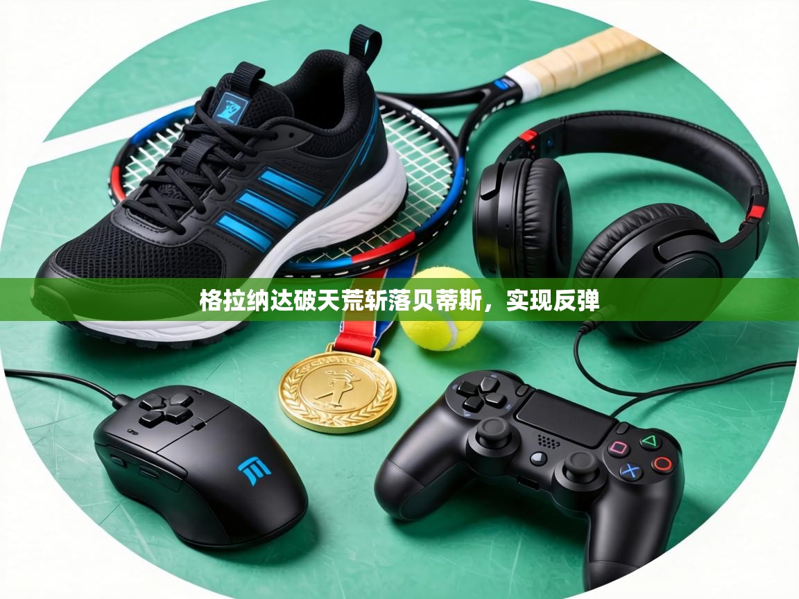 格拉纳达破天荒斩落贝蒂斯，实现反弹  第1张