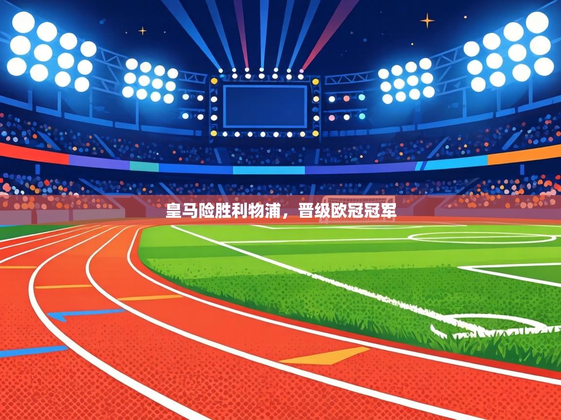 皇马险胜利物浦,晋级欧冠冠军 第1张